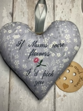 Load image into Gallery viewer, ' If Mums were flowers I'd pick you'  These large hanging hearts look good all year round hung on a wall, door handle or gifted around the neck of a bottle of wine, fizz or bubble bath. They measure approx. 20x20cm  Available on their own, or in a wicker heart.  I have other floral fabrics available, so if none appeal, please email me, but I have chosen ones where the text is likely to show the best.